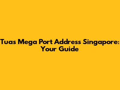 Tuas Mega Port Address Singapore: Your Guide