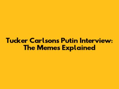 Tucker Carlson's Putin Interview: The Memes Explained