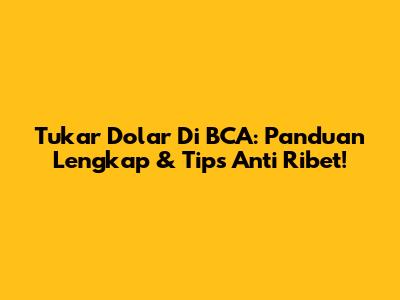Tukar Dolar Di BCA: Panduan Lengkap & Tips Anti Ribet!