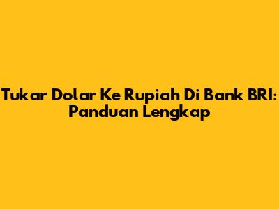 Tukar Dolar Ke Rupiah Di Bank BRI: Panduan Lengkap