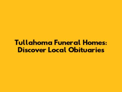 Tullahoma Funeral Homes: Discover Local Obituaries