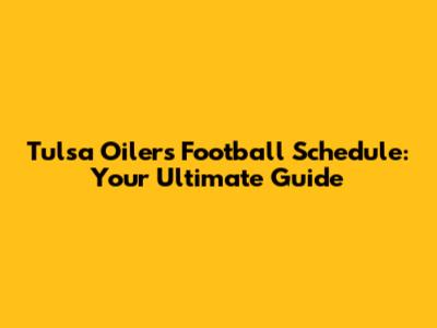 Tulsa Oilers Football Schedule: Your Ultimate Guide