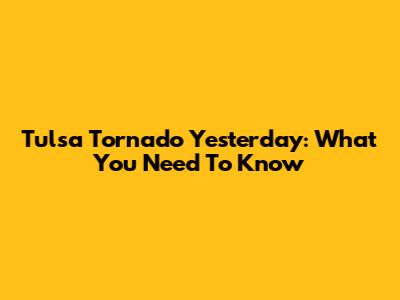 Tulsa Tornado Yesterday: What You Need To Know