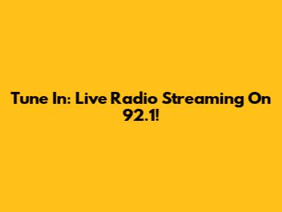 Tune In: Live Radio Streaming On 92.1!