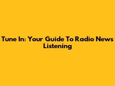 Tune In: Your Guide To Radio News Listening