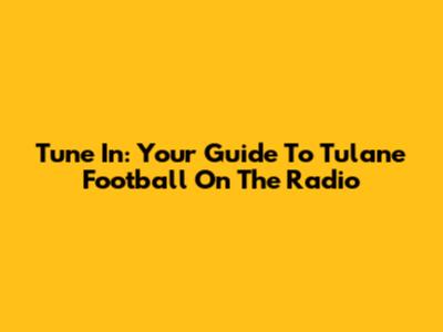 Tune In: Your Guide To Tulane Football On The Radio