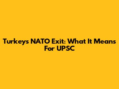 Turkey's NATO Exit: What It Means For UPSC