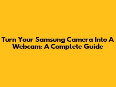 Turn Your Samsung Camera Into A Webcam: A Complete Guide