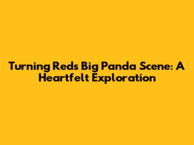 Turning Red's Big Panda Scene: A Heartfelt Exploration