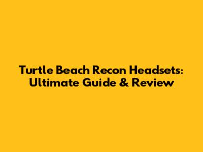 Turtle Beach Recon Headsets: Ultimate Guide & Review