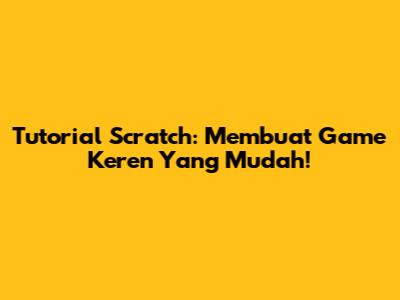 Tutorial Scratch: Membuat Game Keren Yang Mudah!