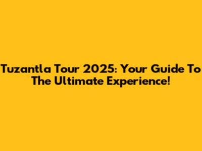 Tuzantla Tour 2025: Your Guide To The Ultimate Experience!