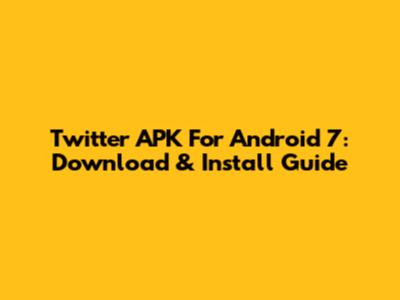 Twitter APK For Android 7: Download & Install Guide