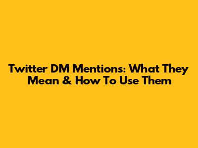 Twitter DM Mentions: What They Mean & How To Use Them