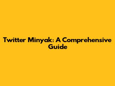 Twitter Minyak: A Comprehensive Guide
