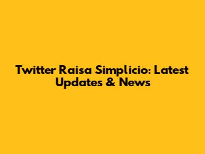 Twitter Raisa Simplicio: Latest Updates & News