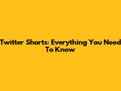 Twitter Shorts: Everything You Need To Know