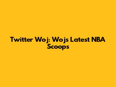 Twitter Woj: Woj's Latest NBA Scoops