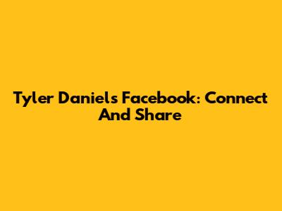 Tyler Daniels Facebook: Connect And Share
