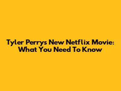 Tyler Perry's New Netflix Movie: What You Need To Know