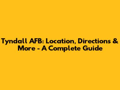 Tyndall AFB: Location, Directions & More - A Complete Guide
