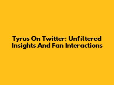 Tyrus On Twitter: Unfiltered Insights And Fan Interactions