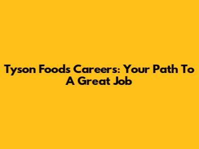 Tyson Foods Careers: Your Path To A Great Job