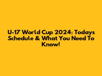 U-17 World Cup 2024: Today's Schedule & What You Need To Know!