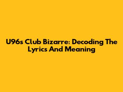 U96's Club Bizarre: Decoding The Lyrics And Meaning