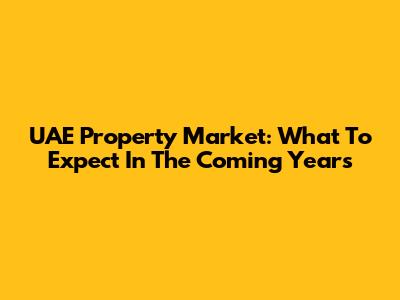 UAE Property Market: What To Expect In The Coming Years