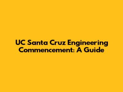 UC Santa Cruz Engineering Commencement: A Guide