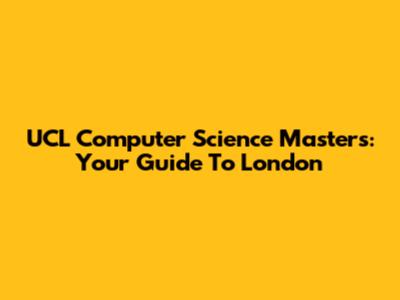 UCL Computer Science Master's: Your Guide To London