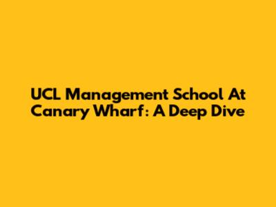 UCL Management School At Canary Wharf: A Deep Dive