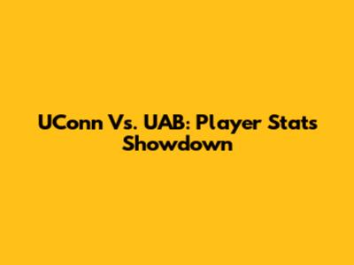 UConn Vs. UAB: Player Stats Showdown