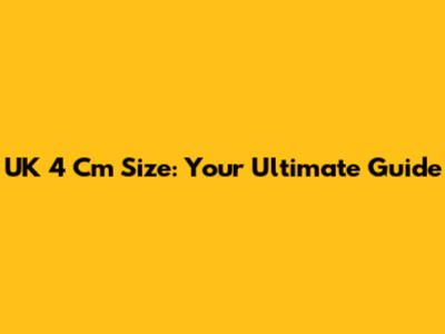 UK 4 Cm Size: Your Ultimate Guide