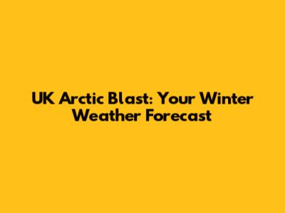 UK Arctic Blast: Your Winter Weather Forecast