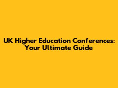 UK Higher Education Conferences: Your Ultimate Guide