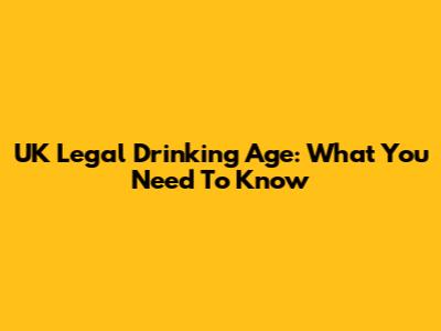 UK Legal Drinking Age: What You Need To Know