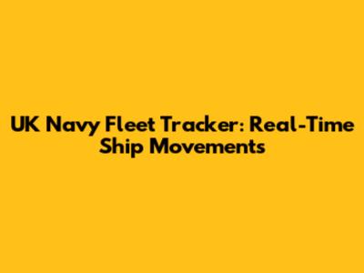 UK Navy Fleet Tracker: Real-Time Ship Movements