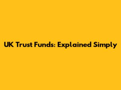 UK Trust Funds: Explained Simply