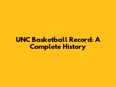 UNC Basketball Record: A Complete History