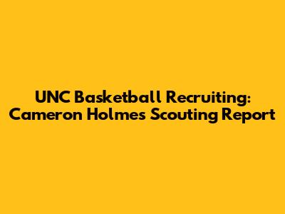 UNC Basketball Recruiting: Cameron Holmes Scouting Report