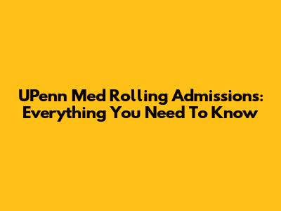 UPenn Med Rolling Admissions: Everything You Need To Know