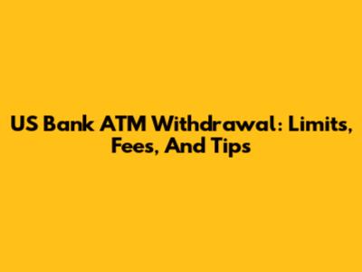 US Bank ATM Withdrawal: Limits, Fees, And Tips
