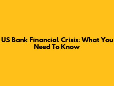 US Bank Financial Crisis: What You Need To Know
