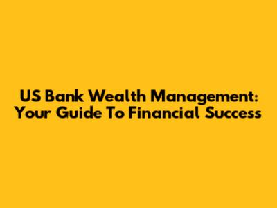 US Bank Wealth Management: Your Guide To Financial Success