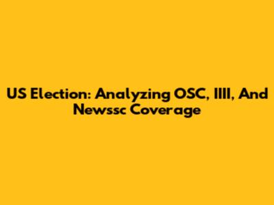 US Election: Analyzing OSC, IIII, And Newssc Coverage