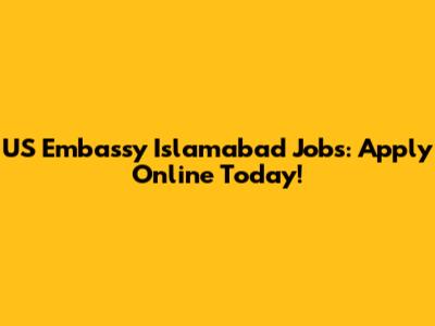 US Embassy Islamabad Jobs: Apply Online Today!