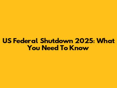 US Federal Shutdown 2025: What You Need To Know