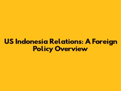 US Indonesia Relations: A Foreign Policy Overview